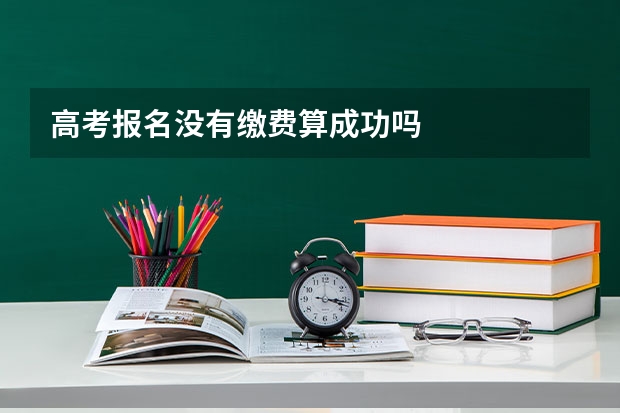 高考报名没有缴费算成功吗