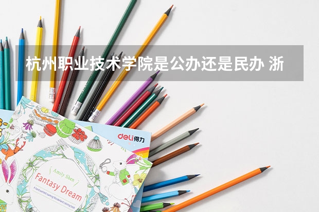 杭州职业技术学院是公办还是民办 浙江机电职业技术学院是公办还是民办