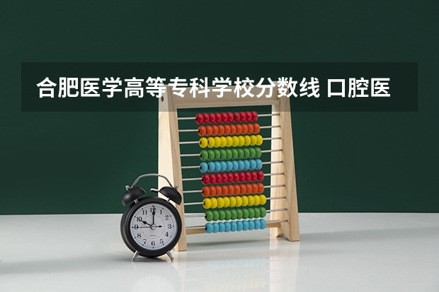 合肥医学高等专科学校分数线 口腔医学专科院校分布及录取分数线【2024年最新更新】