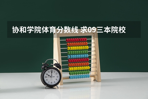 协和学院体育分数线 求09三本院校在浙江的投档分数!!急!!!
