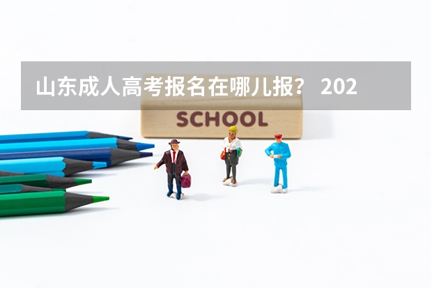 山东成人高考报名在哪儿报？ 2023年山东省成人高考报名具体时间「附入口及流程」