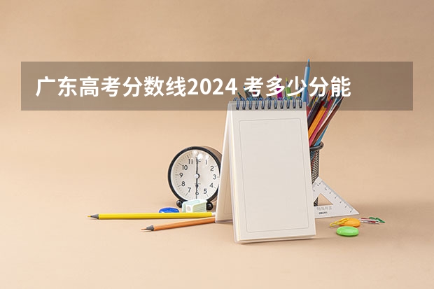 广东高考分数线2024 考多少分能上大学