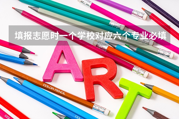 填报志愿时一个学校对应六个专业必填吗