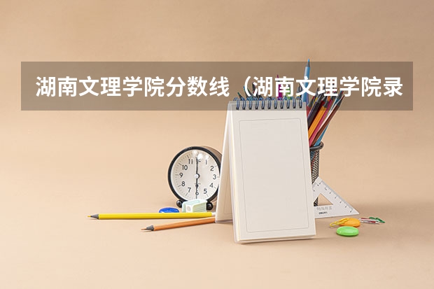 湖南文理学院分数线（湖南文理学院录取分数线）