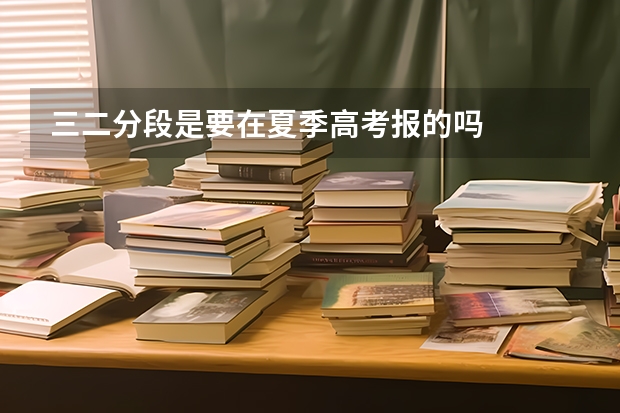 三二分段是要在夏季高考报的吗