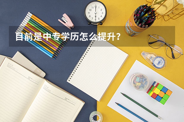 目前是中专学历怎么提升？