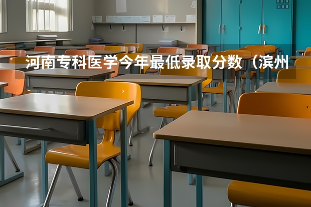 河南专科医学今年最低录取分数（滨州学院专科录取分数线）