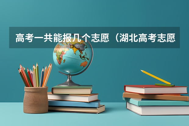 高考一共能报几个志愿（湖北高考志愿可以填几个学校几个专业）
