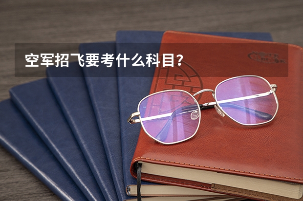空军招飞要考什么科目？