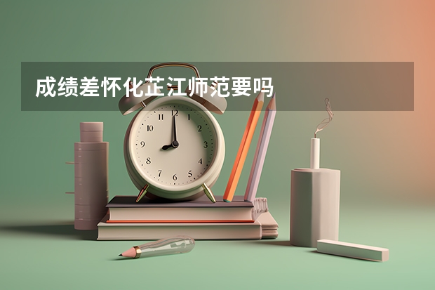 成绩差怀化芷江师范要吗