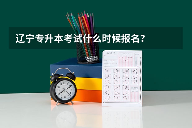 辽宁专升本考试什么时候报名？