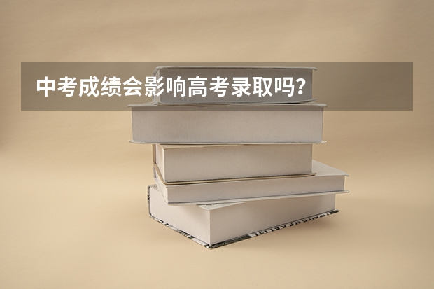 中考成绩会影响高考录取吗？