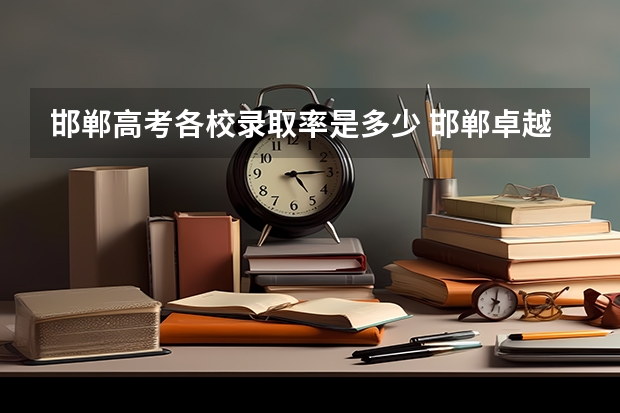 邯郸高考各校录取率是多少 邯郸卓越中学近几年高考升学率？