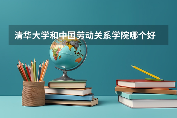 清华大学和中国劳动关系学院哪个好