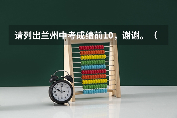 请列出兰州中考成绩前10,谢谢。(西北民族大学录取分数线)