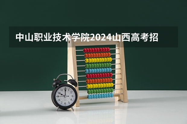中山职业技术学院2024山西高考招生计划详解