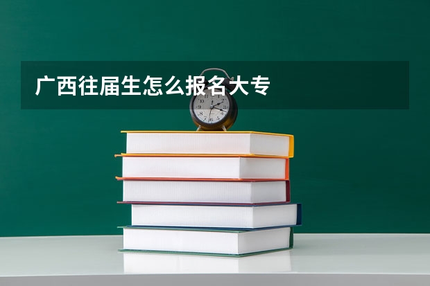 广西往届生怎么报名大专