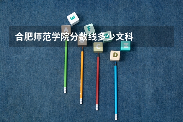 合肥师范学院分数线多少文科