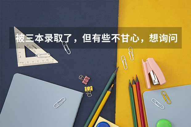 被三本录取了，但有些不甘心，想询问下，是复读好呢，还是上个三本，