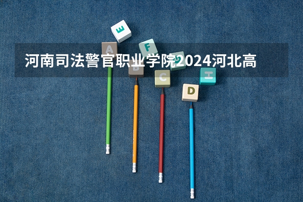 河南司法警官职业学院2024河北高考招生计划详解