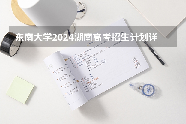 东南大学2024湖南高考招生计划详解