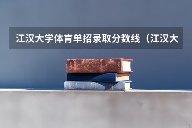 江汉大学体育单招录取分数线（江汉大学09年艺术招生的情况）