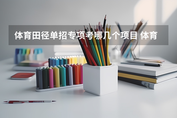 体育田径单招专项考哪几个项目 体育单招田径录取分数线