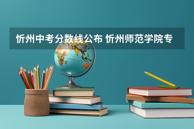 忻州中考分数线公布 忻州师范学院专升本录取名单