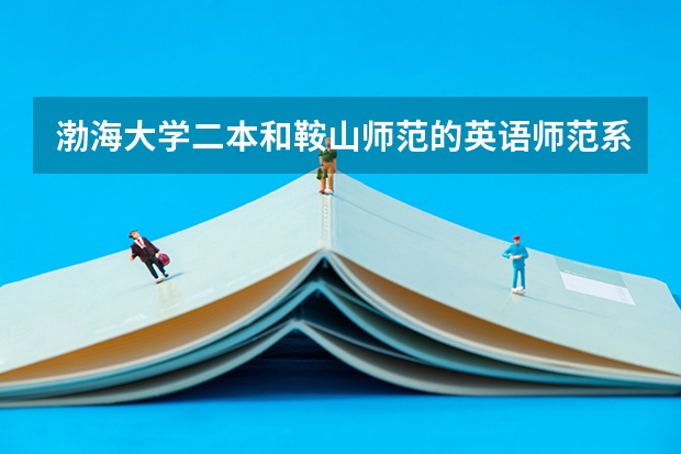 渤海大学二本和鞍山师范的英语师范系哪个好