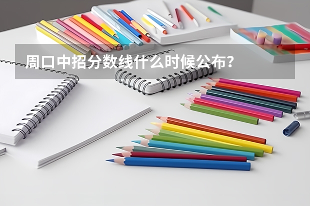 周口中招分数线什么时候公布？