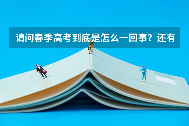 请问春季高考到底是怎么一回事？还有如何参加春季高考呢，北京有这样的学院吗？要怎么报名呢什么时候呢