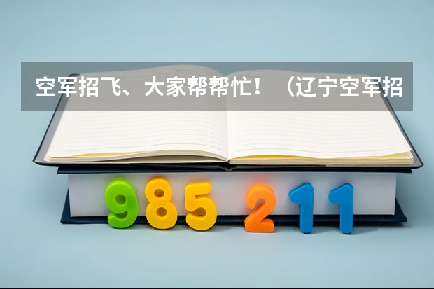 空军招飞、大家帮帮忙！（辽宁空军招飞2024年报名流程）