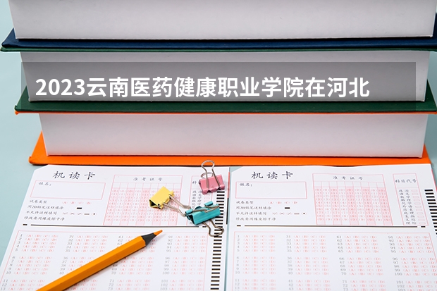 2023云南医药健康职业学院在河北高考专业招生计划人数