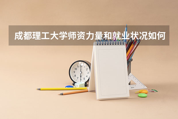 成都理工大学师资力量和就业状况如何
