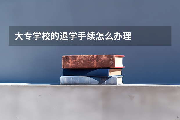 大专学校的退学手续怎么办理