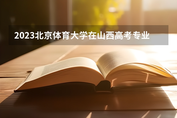 2023北京体育大学在山西高考专业招生计划人数