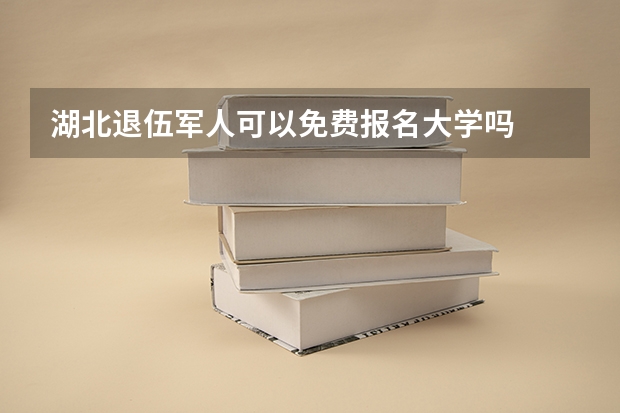 湖北退伍军人可以免费报名大学吗