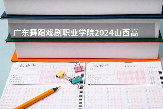 广东舞蹈戏剧职业学院2024山西高考招生计划详解