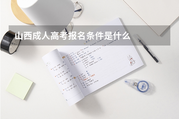 山西成人高考报名条件是什么
