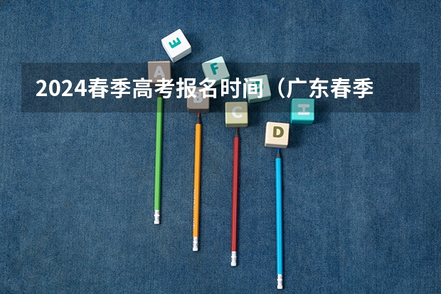 2024春季高考报名时间（广东春季高考报名时间）