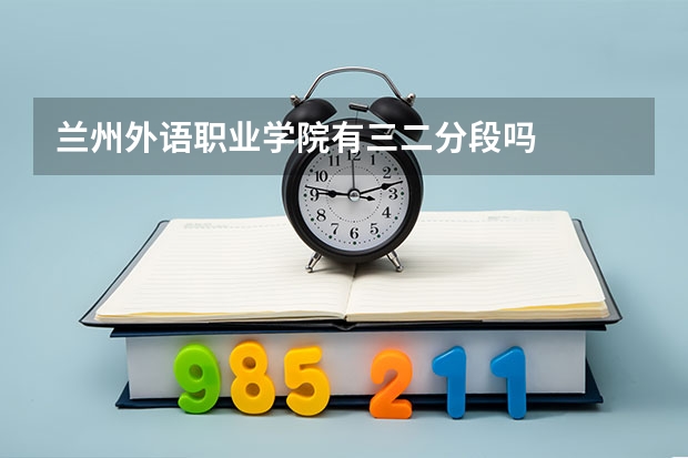 兰州外语职业学院有三二分段吗