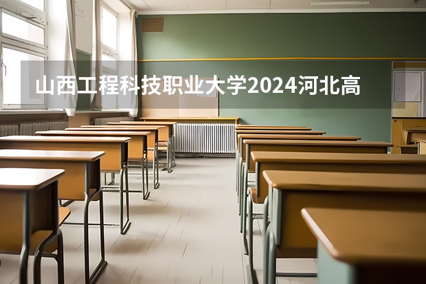 山西工程科技职业大学2024河北高考招生计划详解