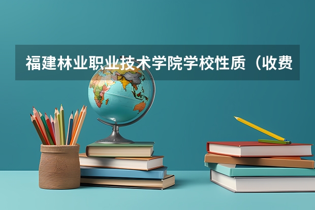 福建林业职业技术学院学校性质（收费标准）