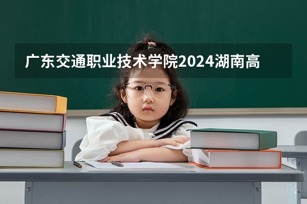 广东交通职业技术学院2024湖南高考招生计划详解