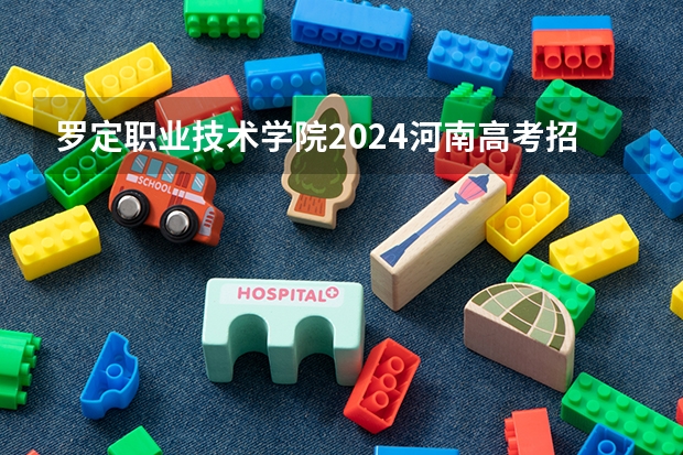 罗定职业技术学院2024河南高考招生计划详解
