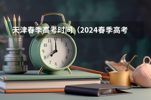 天津春季高考时间（2024春季高考报名时间）