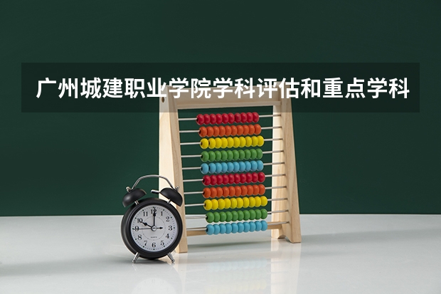 广州城建职业学院学科评估和重点学科介绍
