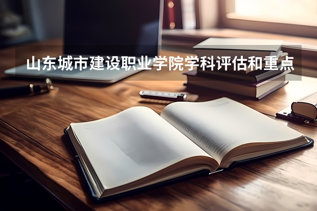 山东城市建设职业学院学科评估和重点学科介绍