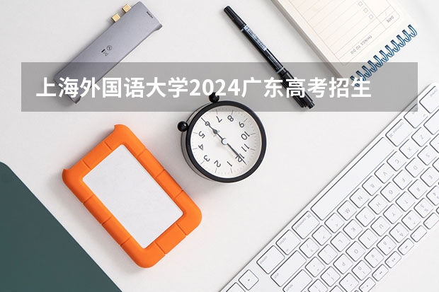 上海外国语大学2024广东高考招生计划详解