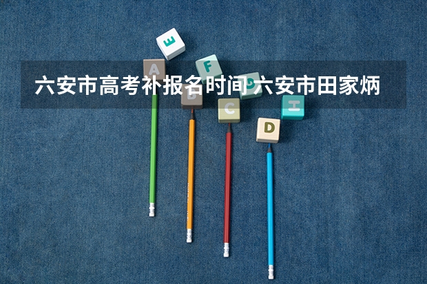六安市高考补报名时间 六安市田家炳中学高考成绩
